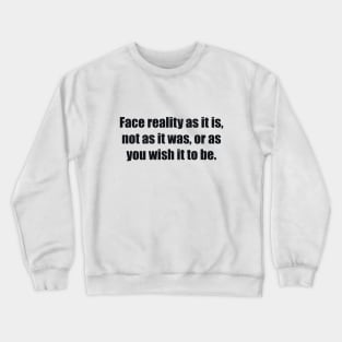 Face reality as it is, not as it was, or as you wish it to be Crewneck Sweatshirt